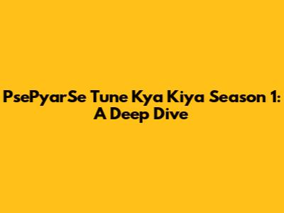 PsePyarSe Tune Kya Kiya Season 1: A Deep Dive