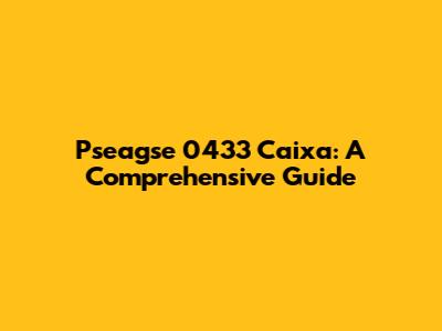 Pseagse 0433 Caixa: A Comprehensive Guide