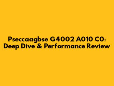 Pseccaagbse G4002 A010 C0: Deep Dive & Performance Review