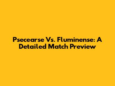 Psecearse Vs. Fluminense: A Detailed Match Preview