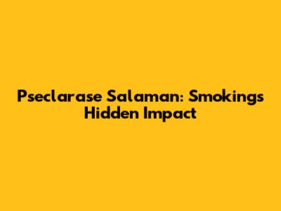 Pseclarase Salaman: Smoking's Hidden Impact