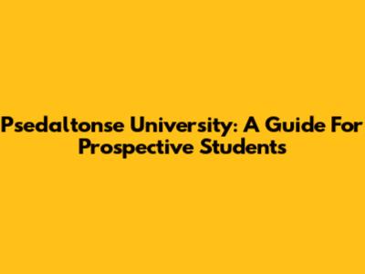 Psedaltonse University: A Guide For Prospective Students