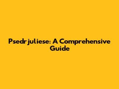 Psedrjuliese: A Comprehensive Guide