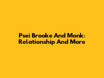 Psei Brooke And Monk: Relationship And More