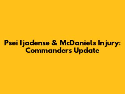 Psei Ijadense & McDaniels Injury: Commanders Update