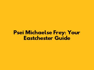 Psei Michaelse Frey: Your Eastchester Guide