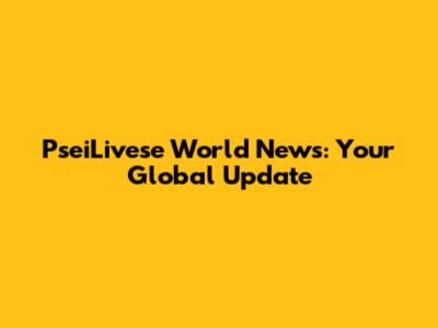 PseiLivese World News: Your Global Update