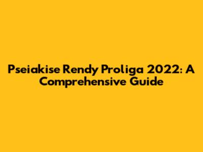 Pseiakise Rendy Proliga 2022: A Comprehensive Guide
