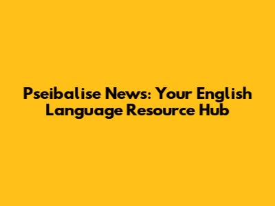 Pseibalise News: Your English Language Resource Hub