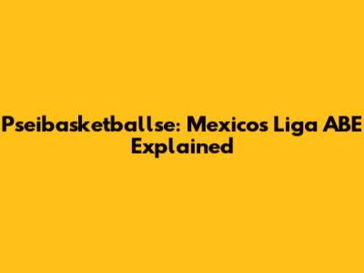 Pseibasketballse: Mexico's Liga ABE Explained