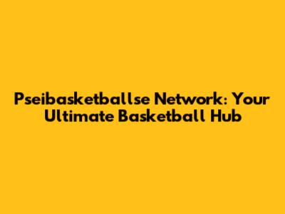 Pseibasketballse Network: Your Ultimate Basketball Hub