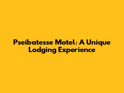 Pseibatesse Motel: A Unique Lodging Experience
