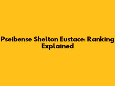 Pseibense Shelton Eustace: Ranking Explained