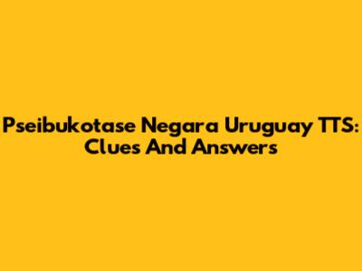 Pseibukotase Negara Uruguay TTS: Clues And Answers