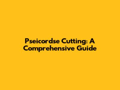 Pseicordse Cutting: A Comprehensive Guide