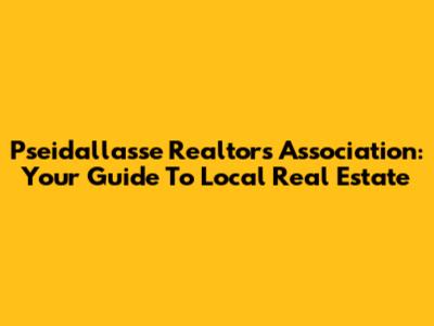 Pseidallasse Realtors Association: Your Guide To Local Real Estate