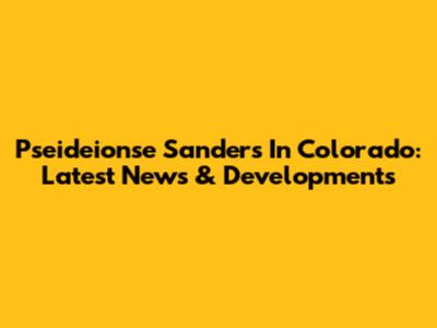 Pseideionse Sanders In Colorado: Latest News & Developments