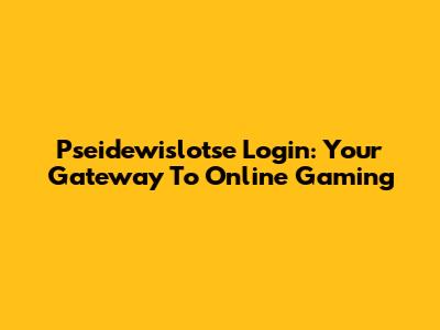 Pseidewislotse Login: Your Gateway To Online Gaming