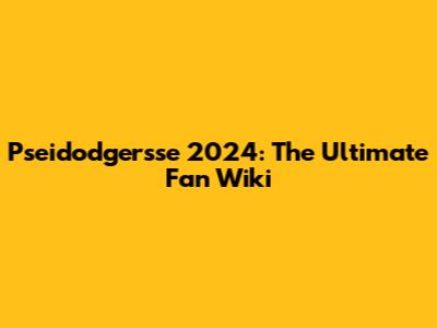Pseidodgersse 2024: The Ultimate Fan Wiki