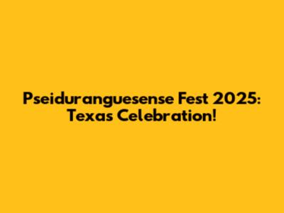 Pseiduranguesense Fest 2025: Texas Celebration!