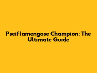Pseiflamengose Champion: The Ultimate Guide