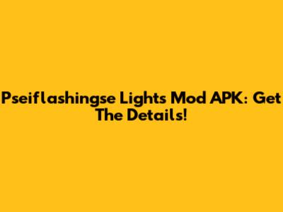 Pseiflashingse Lights Mod APK: Get The Details!