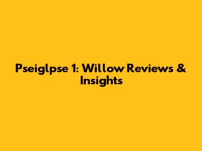 Pseiglpse 1: Willow Reviews & Insights