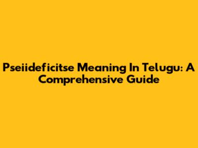 Pseiideficitse Meaning In Telugu: A Comprehensive Guide