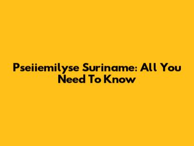 Pseiiemilyse Suriname: All You Need To Know