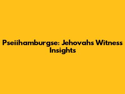 Pseiihamburgse: Jehovah's Witness Insights
