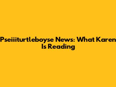 Pseiiiturtleboyse News: What Karen Is Reading