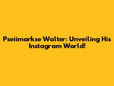 Pseiimarkse Walter: Unveiling His Instagram World!