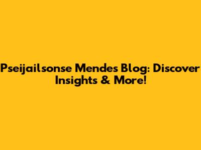Pseijailsonse Mendes Blog: Discover Insights & More!