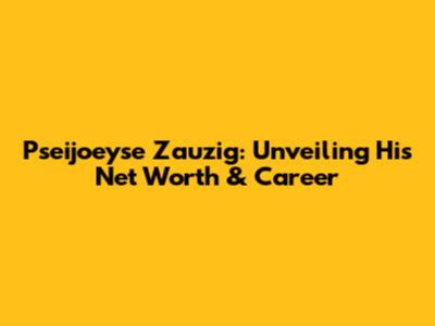 Pseijoeyse Zauzig: Unveiling His Net Worth & Career