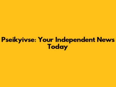 Pseikyivse: Your Independent News Today
