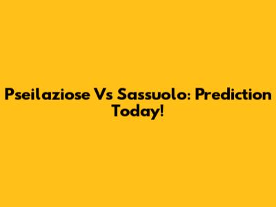 Pseilaziose Vs Sassuolo: Prediction Today!