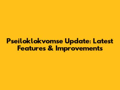 Pseiloklokvomse Update: Latest Features & Improvements