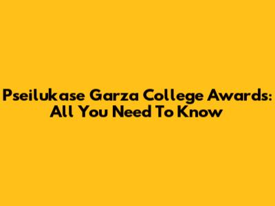 Pseilukase Garza College Awards: All You Need To Know