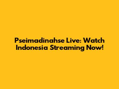 Pseimadinahse Live: Watch Indonesia Streaming Now!