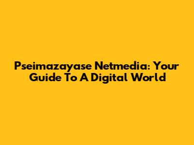 Pseimazayase Netmedia: Your Guide To A Digital World