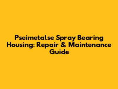 Pseimetalse Spray Bearing Housing: Repair & Maintenance Guide