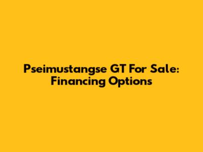Pseimustangse GT For Sale: Financing Options
