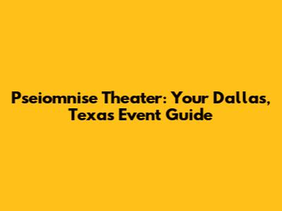 Pseiomnise Theater: Your Dallas, Texas Event Guide