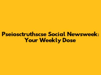 Pseiosctruthscse Social Newsweek: Your Weekly Dose