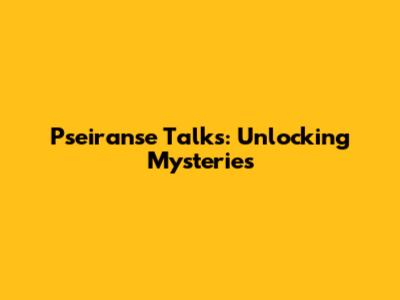 Pseiranse Talks: Unlocking Mysteries