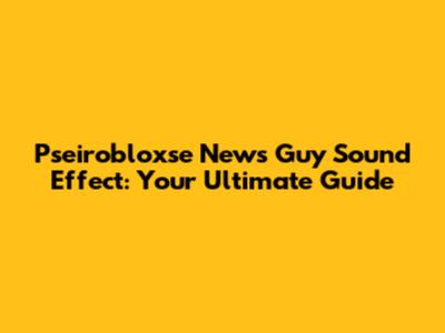 Pseirobloxse News Guy Sound Effect: Your Ultimate Guide