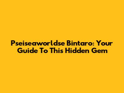 Pseiseaworldse Bintaro: Your Guide To This Hidden Gem