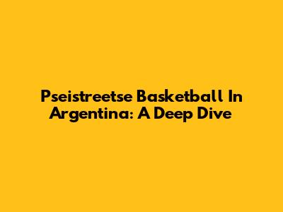 Pseistreetse Basketball In Argentina: A Deep Dive
