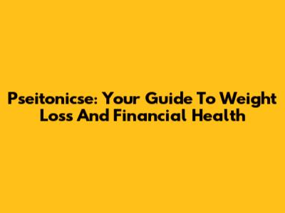 Pseitonicse: Your Guide To Weight Loss And Financial Health