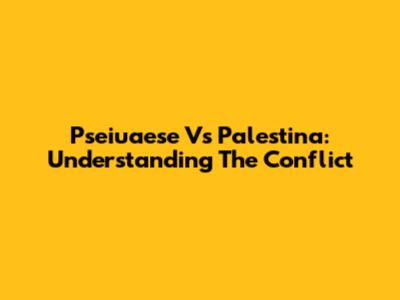 Pseiuaese Vs Palestina: Understanding The Conflict